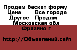 Продам баскет форму › Цена ­ 1 - Все города Другое » Продам   . Московская обл.,Фрязино г.